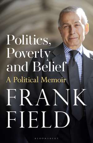 Politics, Poverty and Belief: A Political Memoir de The Rt Hon Frank Field