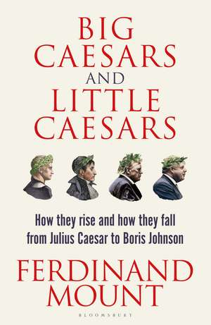 Big Caesars and Little Caesars: How They Rise and How They Fall - From Julius Caesar to Boris Johnson de Ferdinand Mount