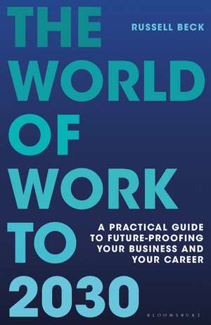 The World of Work to 2030: A practical guide to future-proofing your business and your career de Russell Beck