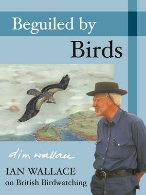 Beguiled by Birds: Ian Wallace on British Birdwatching de Ian Wallace