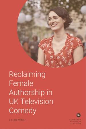 Reclaiming Female Authorship in Contemporary Uk Television Comedy de Laura Minor