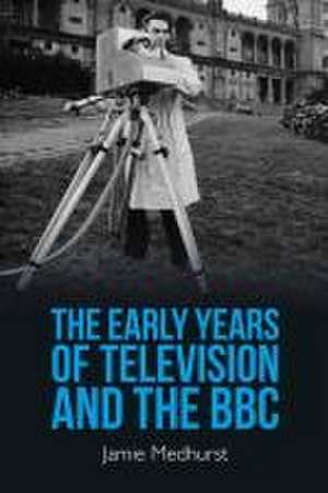 The Early Years of Television and the BBC de Jamie Medhurst