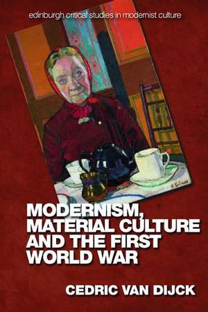 Modernism, Material Culture and the First World War de Cedric van Dijck