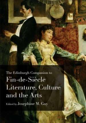 The Edinburgh Companion to Fin-De-Siècle Literature, Culture and the Arts de Josephine M Guy