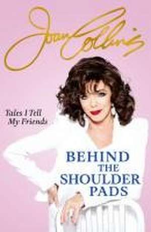 Behind The Shoulder Pads - Tales I Tell My Friends de Joan Collins