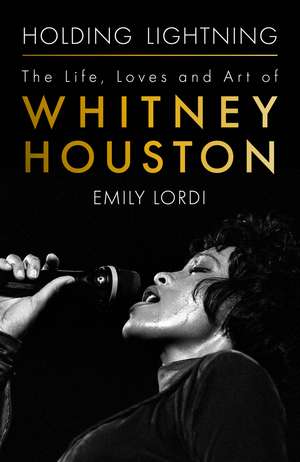 Holding Lightning: The Life, Loves and Art of Whitney Houston de Emily Lordi