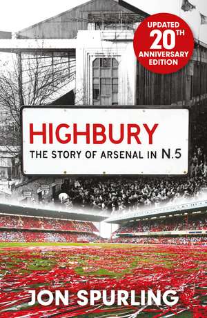 Highbury: The Definitive History of Arsenal at Highbury Stadium de Jon Spurling