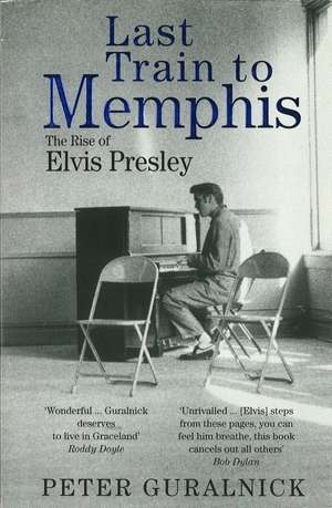 Last Train to Memphis: The Rise of Elvis Presley - 'The richest portrait of Presley we have ever had' Sunday Telegraph de Peter Guralnick