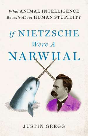 If Nietzsche Were a Narwhal de Justin Gregg