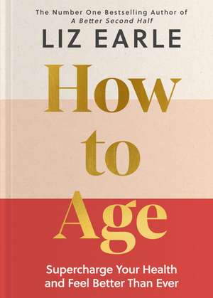 How to Age: Supercharge Your Health and Feel Better Than Ever de Liz Earle