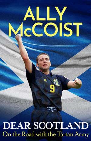 Dear Scotland: On the Road with the Tartan Army de Ally McCoist