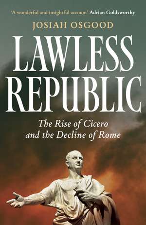 Lawless Republic: The Rise of Cicero and the Decline of Rome de Josiah Osgood