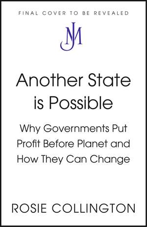 Another State is Possible: Why Governments Put Profit Before Planet and How They Can Change de Rosie Collington