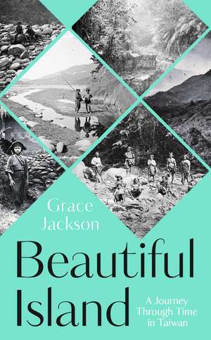 Beautiful Island: A Journey Through Time in Taiwan de Grace Jackson
