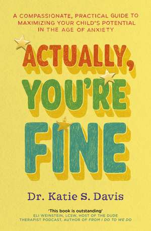 Actually, You're Fine: A Compassionate, Practical Guide to Maximizing Your Child’s Potential in the Age of Anxiety de Dr Katie Davis