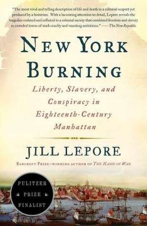 New York Burning: Liberty, Slavery, and Conspiracy in Eighteenth-Century Manhattan de Jill Lepore