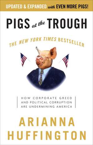 Pigs at the Trough: How Corporate Greed and Political Corruption Are Undermining America de Arianna Huffington