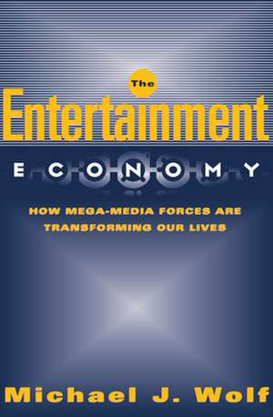 The Entertainment Economy: How Mega-Media Forces Are Transforming Our Lives de Michael Wolf