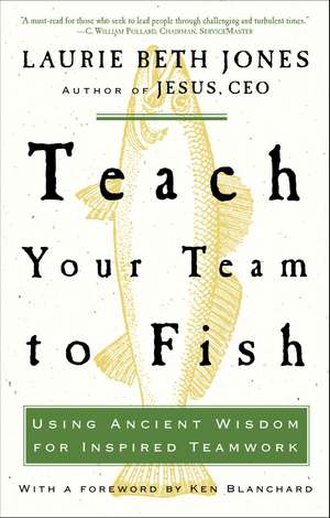 Teach Your Team to Fish: Using Ancient Wisdom for Inspired Teamwork de Laurie Beth Jones