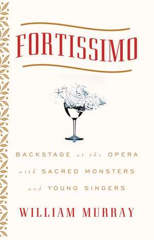 Fortissimo: Backstage at the Opera with Sacred Monsters and Young Singers de William Murray