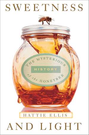 Sweetness & Light: The Mysterious History of the Honeybee de Hattie Ellis