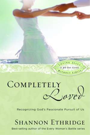 Completely Loved: Recognizing God's Passionate Pursuit of Us de Shannon Ethridge