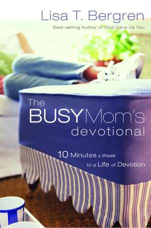 The Busy Mom's Devotional: Ten Minutes a Week to a Life of Devotion de Lisa Tawn Bergren