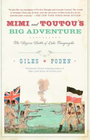 Mimi and Toutou's Big Adventure: The Bizarre Battle of Lake Tanganyika de Giles Foden