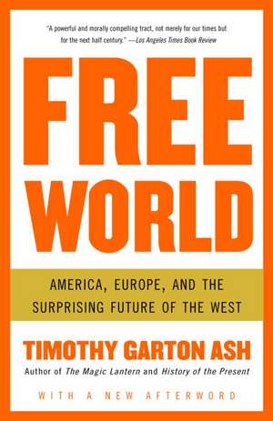 Free World: America, Europe, and the Surprising Future of the West de Timothy Garton Ash