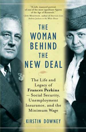 The Woman Behind the New Deal: The Life and Legacy of Frances Perkins--Social Security, Unemployment Insurance, and the Minimum Wage de Kirstin Downey