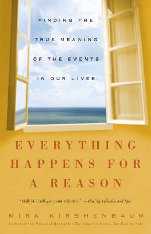 Everything Happens for a Reason: Finding the True Meaning of the Events in Our Lives de Mira Kirshenbaum