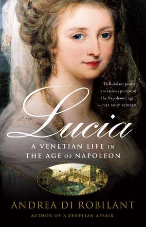 Lucia: A Venetian Life in the Age of Napleon de Andrea Di Robilant