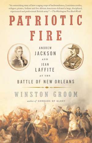 Patriotic Fire: Andrew Jackson and Jean Laffite at the Battle of New Orleans de Winston Groom