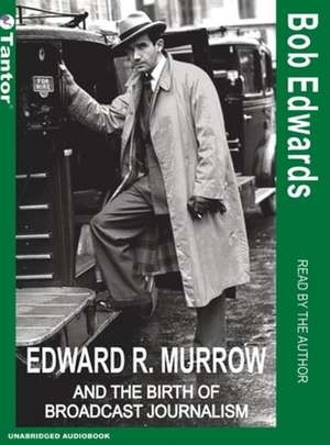 Edward R. Murrow and the Birth of Broadcast Journalism de Bob Edwards