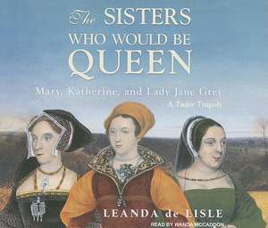 The Sisters Who Would Be Queen: A Tudor Tragedy de Leanda de Lisle