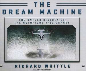 The Dream Machine: The Untold History of the Notorious V-22 Osprey de Richard Whittle