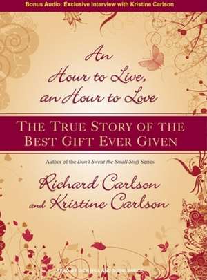 An Hour to Live, an Hour to Love: The True Story of the Best Gift Ever Given de Richard Carlson