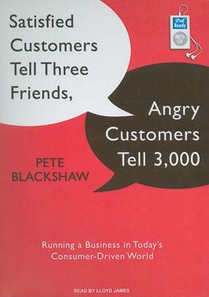 Satisfied Customers Tell Three Friends, Angry Customers Tell 3,000: Running a Business in Today's Consumer-Driven World de Pete Blackshaw