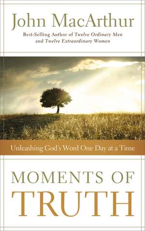 Moments of Truth: Unleashing God's Word One Day at a Time de John F. MacArthur