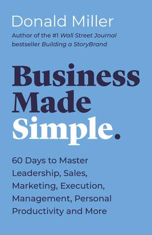 Business Made Simple: 60 Days to Master Leadership, Sales, Marketing, Execution, Management, Personal Productivity and More de Donald Miller