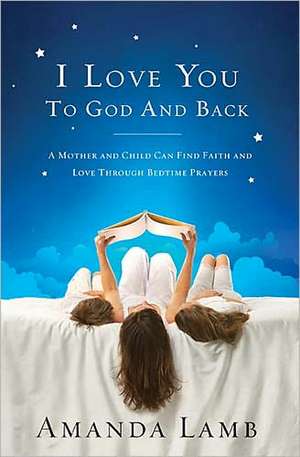 I Love You to God and Back: A Mother and Child Can Find Faith and Love Through Bedtime Prayers de Amanda Lamb