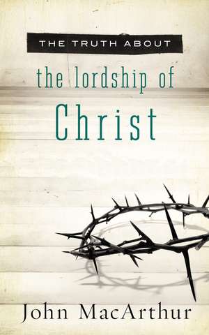 The Truth About the Lordship of Christ de John F. MacArthur