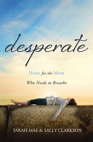 Desperate: Hope for the Mom Who Needs to Breathe de Sarah Mae