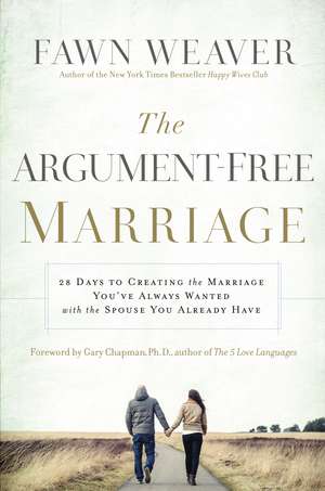 The Argument-Free Marriage: 28 Days to Creating the Marriage You've Always Wanted with the Spouse You Already Have de Fawn Weaver