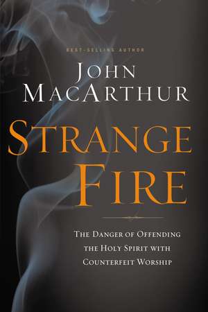 Strange Fire: The Danger of Offending the Holy Spirit with Counterfeit Worship de John F. MacArthur