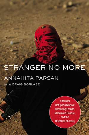 Stranger No More: A Muslim Refugee’s Story of Harrowing Escape, Miraculous Rescue, and the Quiet Call of Jesus de Annahita Parsan