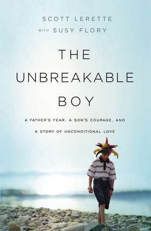 The Unbreakable Boy: A Father's Fear, a Son's Courage, and a Story of Unconditional Love de Scott Michael LeRette