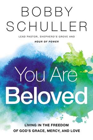 You Are Beloved: Living in the Freedom of God’s Grace, Mercy, and Love de Bobby Schuller