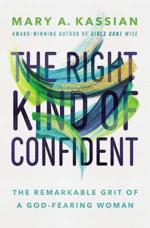 The Right Kind of Confident: The Remarkable Grit of a God-Fearing Woman de Mary A. Kassian