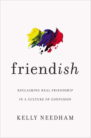 Friend-ish: Reclaiming Real Friendship in a Culture of Confusion de Kelly Needham